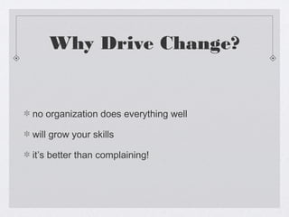 Why Drive Change?


no organization does everything well

will grow your skills

it’s better than complaining!
 