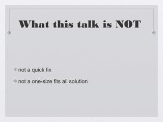What this talk is NOT



not a quick fix

not a one-size fits all solution
 