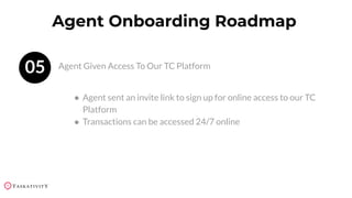 05 Agent Given Access To Our TC Platform
Agent Onboarding Roadmap
● Agent sent an invite link to sign up for online access to our TC
Platform
● Transactions can be accessed 24/7 online
 