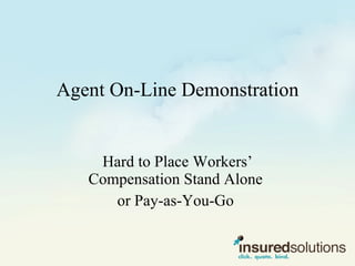 Agent On-Line Demonstration Hard to Place Workers’ Compensation Stand Alone  or Pay-as-You-Go  