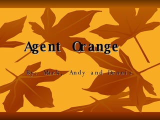 Agent   Orange By: Mark, Andy and Dennis 