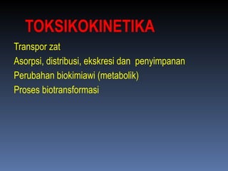 TOKSIKOKINETIKA
Transpor zat
Asorpsi, distribusi, ekskresi dan penyimpanan
Perubahan biokimiawi (metabolik)
Proses biotransformasi
 