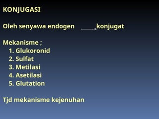 KONJUGASI
Oleh senyawa endogen konjugat
Mekanisme ;
1. Glukoronid
2. Sulfat
3. Metilasi
4. Asetilasi
5. Glutation
Tjd mekanisme kejenuhan
 
