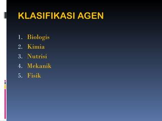 KLASIFIKASI AGEN
1. Biologis
2. Kimia
3. Nutrisi
4. Mekanik
5. Fisik
 