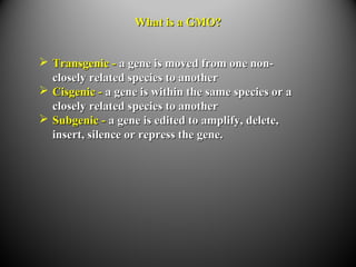 What is a GMO?What is a GMO?
 Transgenic -Transgenic - a gene is moved from one non-a gene is moved from one non-
closely...
