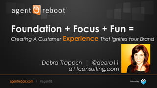 Foundation + Focus + Fun =
Creating A Customer Experience That Ignites Your Brand

   Presented by



                  Debra Trappen | @debra11
                           d11consulting.com
 