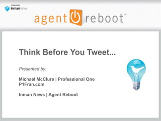 Think Before You Tweet...
Presented by:

Michael McClure | Professional One
P1Fran.com

Inman News | Agent Reboot
 