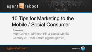 10 Tips for Marketing to the
Mobile / Social Consumer
Presented by

Matt Gentile, Director, PR & Social Media
Century 21 Real Estate (@mattgentile)
 