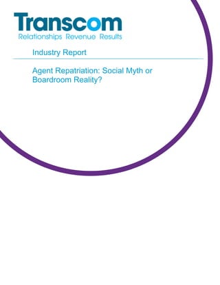 Industry Report

Agent Repatriation: Social Myth or
Boardroom Reality?
 