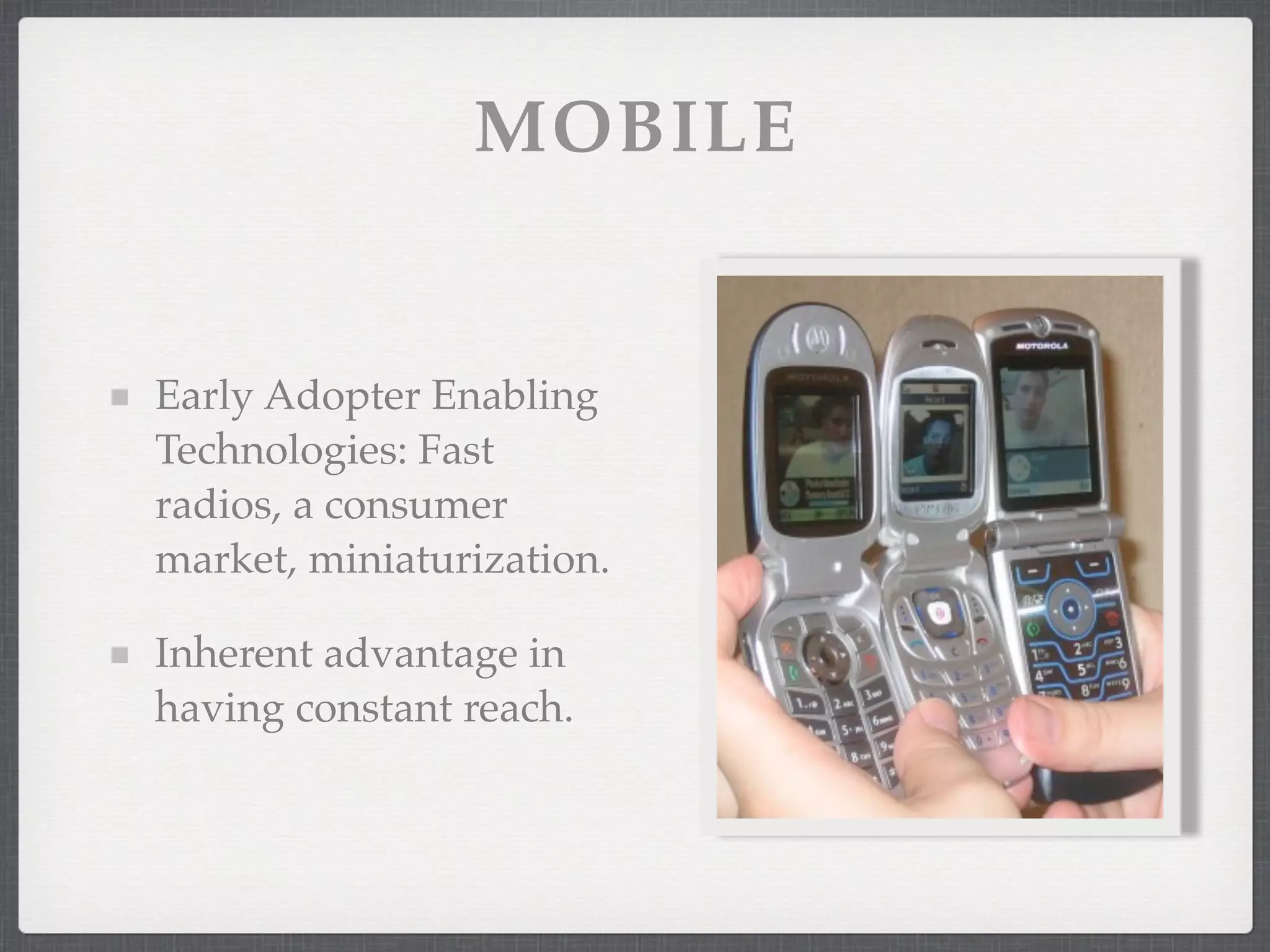 MOBILE


Early Adopter Enabling
Technologies: Fast
radios, a consumer
market, miniaturization.

Inherent advantage in
having constant reach.
 