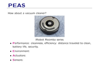 PEAS
How about a vacuum cleaner?
iRobot Roomba series
• Performance: cleanness, eﬃciency: distance traveled to clean,
battery life, security.
• Environment:
• Actuators:
• Sensors:
 