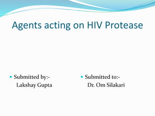 Agents acting on HIV Protease
 Submitted by:-
Lakshay Gupta
 Submitted to:-
Dr. Om Silakari
 