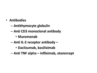 • Antibodies
– Antithymocyte globulin
– Anti CD3 monoclonal antibody
• Muromonab
– Anti IL-2 receptor antibody –
• Daclizumab, basiliximab
– Anti TNF alpha – infliximab, etanercept
 