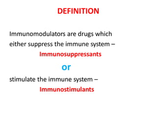 DEFINITION
Immunomodulators are drugs which
either suppress the immune system –
Immunosuppressants
or
stimulate the immune system –
Immunostimulants
 