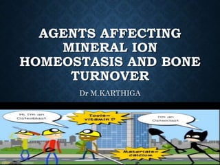 AGENTS AFFECTING
MINERAL ION
HOMEOSTASIS AND BONE
TURNOVER
Dr M.KARTHIGA
 
