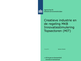 23 mei 2013
Creatieve industrie en
de regeling MKB
Innovatiestimulering
Topsectoren (MIT)
Barbara Stoeten
 