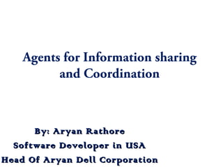 Agents for Information sharing
and Coordination
By: Aryan RathoreBy: Aryan Rathore
Software Developer in USASoftware Developer in USA
Head Of Aryan Dell CorporationHead Of Aryan Dell Corporation
 