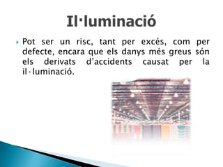    Pot ser un risc, tant per excés, com per
    defecte, encara que els danys més greus són
    els derivats d’accidents causat per la
    il·luminació.
 