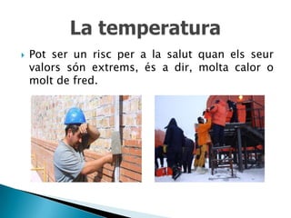    Pot ser un risc per a la salut quan els seur
    valors són extrems, és a dir, molta calor o
    molt de fred.
 