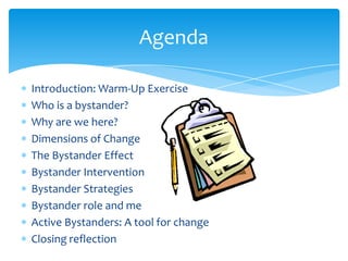 Agenda

Introduction: Warm-Up Exercise
Who is a bystander?
Why are we here?
Dimensions of Change
The Bystander Effect
Byst...