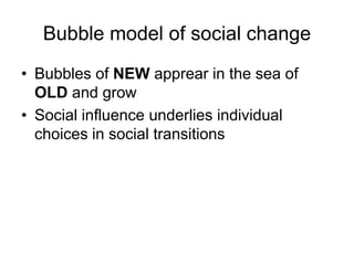 Bubble model of social changeBubbles of NEW apprear in the sea of OLD and growSocial influence underlies individual choices in social transitions