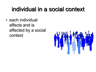 individual in a social contexteach individual affects and is affected by a social context