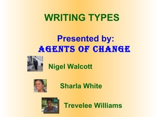 WRITING TYPES Presented by: Agents of change Nigel Walcott Sharla White Trevelee Williams 