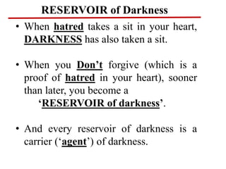 RESERVOIR of Darkness
• When hatred takes a sit in your heart,
DARKNESS has also taken a sit.
• When you Don’t forgive (wh...