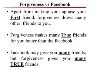 Forgiveness vs Facebook
• Apart from making your spouse your
First friend, forgiveness draws many
other friends to you.
• ...