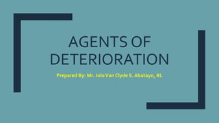 AGENTS OF
DETERIORATION
Prepared By: Mr. JoloVan Clyde S. Abatayo, RL
 