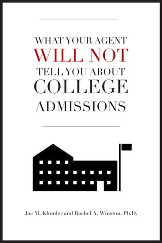 WHAT YOUR AGENT
WILL NOT
TELL YOU ABOUT
COLLEGE
ADMISSIONS
Joe M. Klunder and Rachel A. Winston, Ph.D.
 