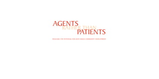 AGENTS
  RATHER THAN
       PATIENTS
REALISING THE POTENTIAL FOR ASSET-BASED COMMUNITY DEVELOPMENT
 