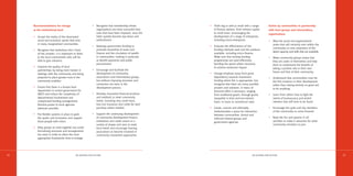 Recommendations for change                            •    Recognise that membership-driven         • Think big as well as small with a range              Action by communities in partnership
     at the institutional level                                 organisations are more successful than     of finance options, from venture capital            with local groups and intermediary
                                                                ones that have been imposed, since the     to small loans, encouraging the                     organisations
     • Accept the reality of the downward                       latter quickly become top-down and         development of a range of enterprises,
       social and economic spirals that exist                   authoritarian.                             including micro-enterprises.                        •    Map the social and organisational
       in many marginalised communities.                                                                                                                            assets that will certainly exist within the
                                                           •    Redesign government funding to           • Evaluate the effectiveness of the
                                                                                                                                                                    community to raise awareness of the
     • Recognise that institutions don’t have                   promote ownership of assets and            funding methods used and the products
                                                                                                                                                                    latent capacity and skills that are available.
       all the answers. It is important to listen               finance and the circulation of wealth      available, including micro-finance.
       to the local communities who will be                     in communities, looking in particular      Make sure that existing funding                     •    Make community groups aware that
       able to give solutions.                                  at benefit payments and public             programmes are used effectively,                         they are assets in themselves and help
                                                                procurement.                               bending the spend where necessary                        them to understand the benefits of
     • Improve the quality of local                                                                        to achieve maximum impact.                               taking a positive role in their own
       partnerships by being more honest in                •    Encourage and facilitate the
                                                                                                                                                                    future and that of their community.
       dealings with the community and being                    development of community                 • Change emphasis away from grant
       prepared to place greater trust in the                   associations and intermediary groups,      dependency towards investment                       •    Understand that communities must be
       community enablers.                                      but without imposing structures and        funding where this is appropriate, but                   the first investors in their development
                                                                constraints too early in the               recognise that there are many possible                   rather than relying entirely on grant aid
     • Ensure that there is a known lead                        development process.                       answers and solutions. A menu of                         to do anything.
       department in central government for                                                                financial offers is necessar y, ranging
       ABCD and reduce the complexity of                   •    Develop innovative financial products      from traditional grants, through grants             •    Learn from others how to fight the
       departmental involvement and                             and methods to meet community              repayable in kind and low-interest                       inertia of bureaucracy and vested
       complicated funding arrangements.                        needs, including very small loans,         loans, to loans at commercial rates.                     interests that will have to be faced.
       Devolve power to local agencies                          low-cost insurance and credit for land
       wherever possible.                                       purchase where needed.                   • Create, nurture and ultimately                      •    Encourage the quiet and shy members
                                                                                                           institutionalise a space for interaction                 of the community to come forward.
     • Put flexible systems in place to grab               • Support the continuing development            between communities, formal and
       the sparks and innovators and support                 of community development finance              informal interest groups and                        •    Keep the fun and passion in all
       those people with vision.                             institutions and credit unions in a           government agencies.                                     activities to make it attractive for other
                                                             variety of shapes and sizes to meet                                                                    community members to join.
     • Help groups to work together but avoid                local needs and encourage housing
       formalising structures and arrangements               associations to become involved in
       too early in order to allow the most                  community investment approaches.
       appropriate frameworks time to emerge.




34                                        AN AG E N DA FOR AC T I O N                                                                         AN AG E N DA FOR AC T I O N                                            35
 