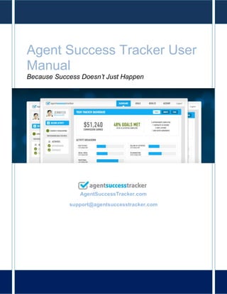 Agent Success Tracker User
Manual
Because Success Doesn’t Just Happen




               AgentSuccessTracker.com

            support@agentsuccesstracker.com
 