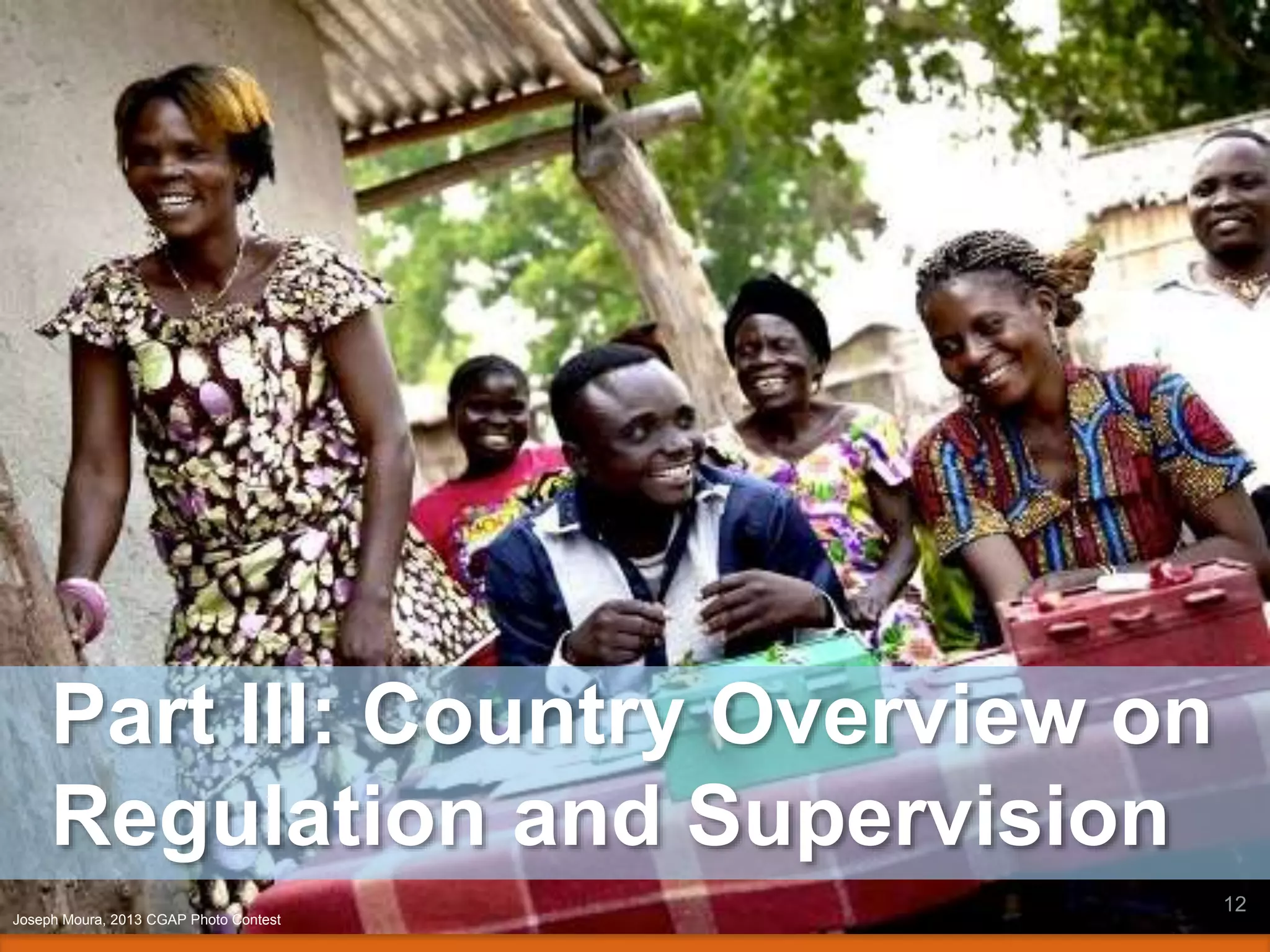 Part III: Country Overview on
Regulation and Supervision
12
Joseph Moura, 2013 CGAP Photo Contest
 