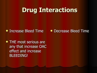 Drug Interactions Increase Bleed Time THE most serious are any that increase OAC effect and increase BLEEDING! Decrease Bleed Time 