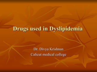 Drugs used in Dyslipidemia
Dr. Divya Krishnan
Calicut medical college
 