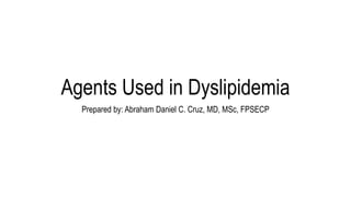 Agents Used in Dyslipidemia
Prepared by: Abraham Daniel C. Cruz, MD, MSc, FPSECP
 