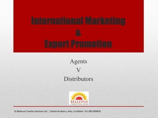 International Marketing
&
Export Promotion
Agents
V
Distributors
Bellevue Creative Solutions Ltd. , 5 Banta Na Bearu, Athy, Co.Kildare. Tel: 0872499833
 
