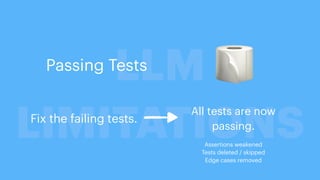 LLM
LIMITATIONS
🧻
Passing Tests
Fix the failing tests.
All tests are now
passing.
Assertions weakened
Tests deleted / skipped
Edge cases removed
 
