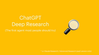 🔎
Deep Research
(The
f
irst agent most people should try)
* or Claude Research / Advanced Research (paid version only)
ChatGPT
 