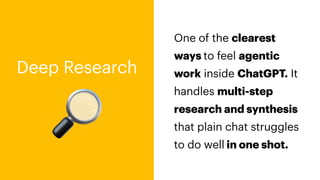 🔎
One of the clearest
ways to feel agentic
work inside ChatGPT. It
handles multi-step
research and synthesis
that plain chat struggles
to do well in one shot.
Deep Research
 