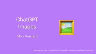 🖼
(More than text)
ChatGPT
Images
* Huge upgrade - April 21/2026 (ChatGPT Images 2.0) - Consistency, Intelligence, Proper Text
 
