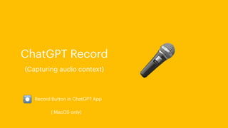 🎤
ChatGPT Record
(Capturing audio context)
⏺ Record Button in ChatGPT App
( MacOS only)
 
