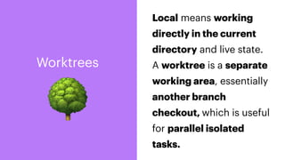🌳
Local means working
directly in the current
directory and live state.
A worktree is a separate
working area, essentially
another branch
checkout, which is useful
for parallel isolated
tasks.
Worktrees
 