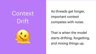 🫠
As threads get longer,
important context
competes with noise.
That is when the model
starts drifting, forgetting,
and mixing things up.
Context
Drift
 