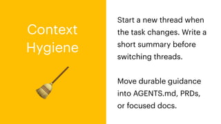 🧹
Start a new thread when
the task changes. Write a
short summary before
switching threads.
Move durable guidance
into AGENTS.md, PRDs,
or focused docs.
Context
Hygiene
 