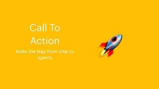 🚀
Call To
Action
Make the leap from chat to
agents
 