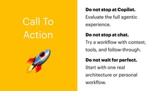 🚀
Call To
Action
Do not stop at Copilot.
Evaluate the full agentic
experience.
Do not stop at chat.
Try a work
f
low with context,
tools, and follow-through.
Do not wait for perfect.
Start with one real
architecture or personal
work
f
low.
 