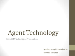 Agent Technology
K6213 KM Technologies Presentation



                                     Aravind Sesagiri Raamkumar
                                     Nirmala Selvaraju
 